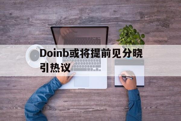 Doinb或将提前见分晓引热议(doinb自曝asi约不到训练赛)|PG电子体育平台
